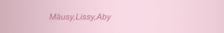Mäusy,Lissy,Aby